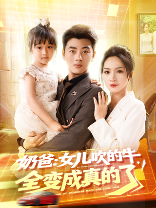《奶爸：女儿吹的牛，全变成真的了》短剧海报