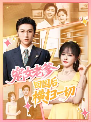 《寵女老爹，回國後橫掃一切》短劇海報